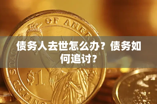 武汉债务人去世怎么办？债务如何追讨？