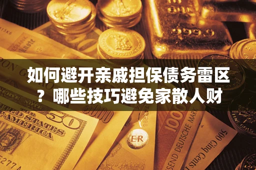 武汉如何避开亲戚担保债务雷区？哪些技巧避免家散人财