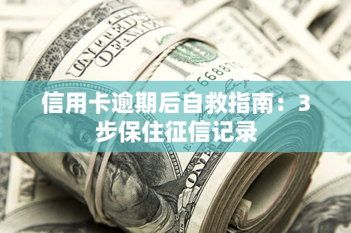武汉信用卡逾期后自救指南：3步保住征信记录