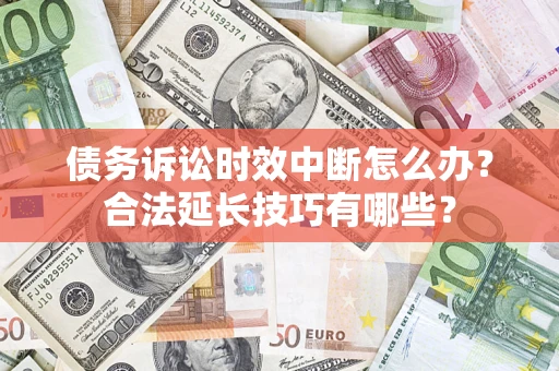 武汉债务诉讼时效中断怎么办？合法延长技巧有哪些？