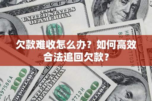 武汉欠款难收怎么办？如何高效合法追回欠款？