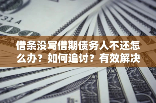 武汉借条没写借期债务人不还怎么办？如何追讨？有效解决方案！