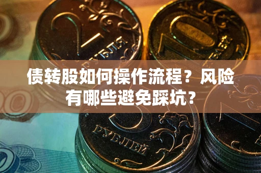 武汉债转股如何操作流程?风险有哪些避免踩坑? 武汉债转股如何操作流程?风险有哪些避免踩坑?