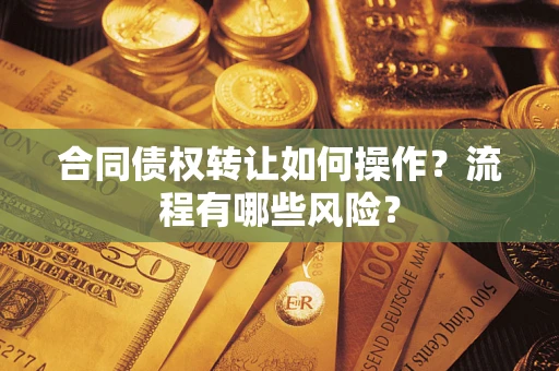 武汉合同债权转让如何操作？流程有哪些风险？