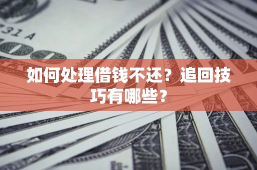 武汉如何处理借钱不还？追回技巧有哪些？