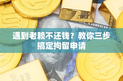 武汉遇到老赖不还钱？教你三步搞定拘留申请