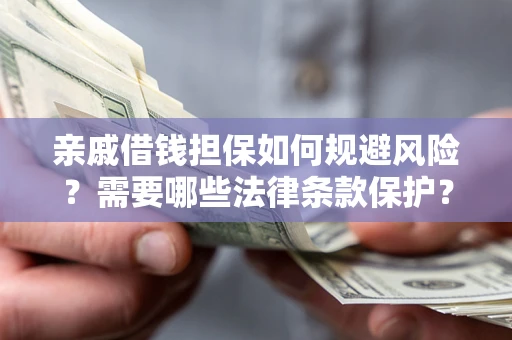 武汉亲戚借钱担保如何规避风险？需要哪些法律条款保护？