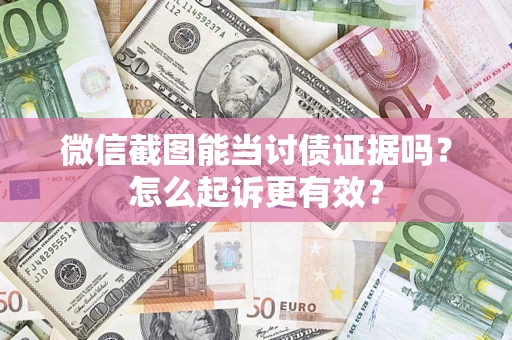 武汉微信截图能当讨债证据吗？怎么起诉更有效？