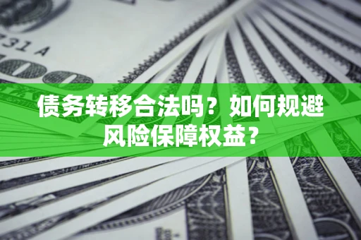 武汉债务转移合法吗？如何规避风险保障权益？