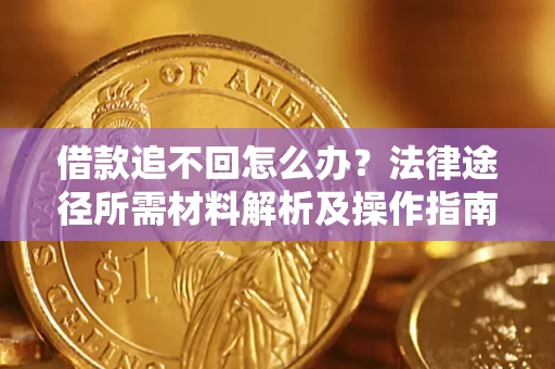 武汉借款追不回怎么办?法律途径所需材料解析及操作指南 武汉借款追不回怎么办?法律途径所需材料解析及操作指南