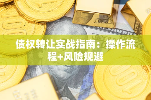 武汉债权转让实战指南：操作流程+风险规避