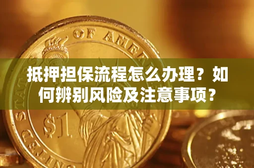 武汉抵押担保流程怎么办理？如何辨别风险及注意事项？