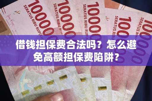 武汉借钱担保费合法吗？怎么避免高额担保费陷阱？