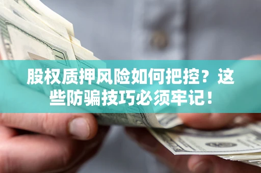 武汉股权质押风险如何把控？这些防骗技巧必须牢记！