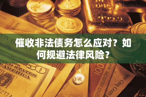 武汉催收非法债务怎么应对？如何规避法律风险？