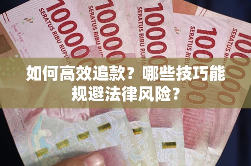 武汉如何高效追款？哪些技巧能规避法律风险？