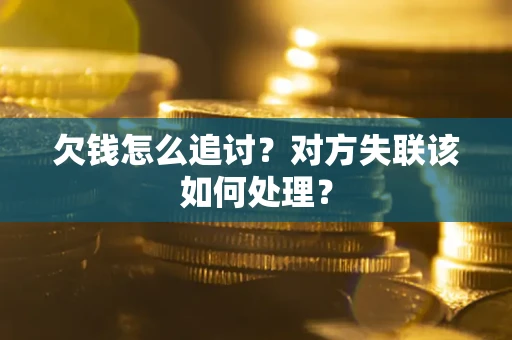 武汉欠钱怎么追讨？对方失联该如何处理？