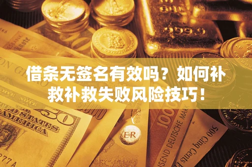 武汉借条无签名有效吗？如何补救补救失败风险技巧！