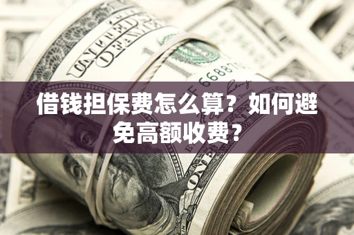 武汉借钱担保费怎么算？如何避免高额收费？