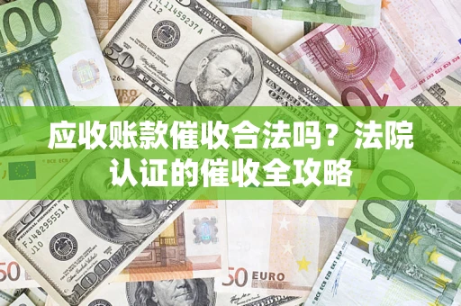 武汉应收账款催收合法吗？法院认证的催收全攻略