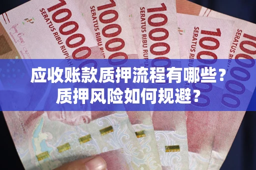 武汉应收账款质押流程有哪些？质押风险如何规避？