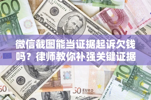 武汉微信截图能当证据起诉欠钱吗？律师教你补强关键证据