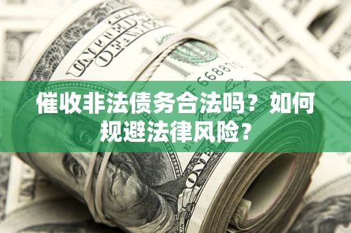 武汉催收非法债务合法吗？如何规避法律风险？