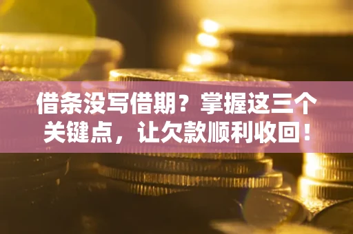 武汉借条没写借期？掌握这三个关键点，让欠款顺利收回！