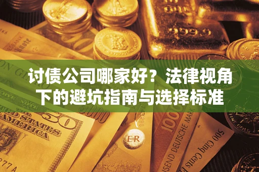 武汉讨债公司哪家好？法律视角下的避坑指南与选择标准