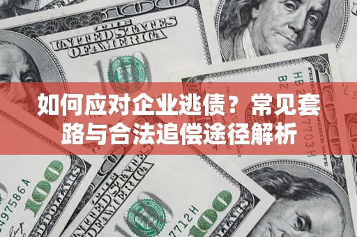 武汉如何应对企业逃债？常见套路与合法追偿途径解析