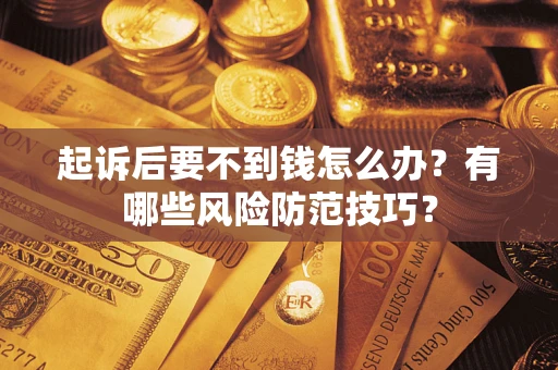 武汉起诉后要不到钱怎么办?有哪些风险防范技巧? 武汉起诉后要不到钱怎么办?有哪些风险防范技巧?