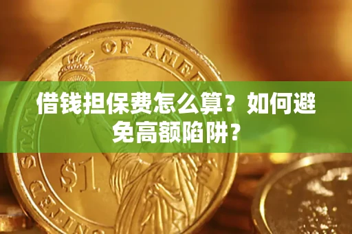 武汉借钱担保费怎么算？如何避免高额陷阱？