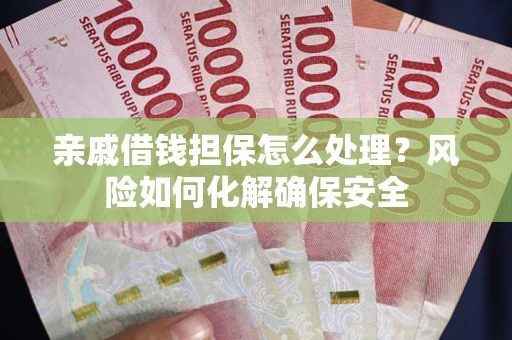 武汉亲戚借钱担保怎么处理？风险如何化解确保安全