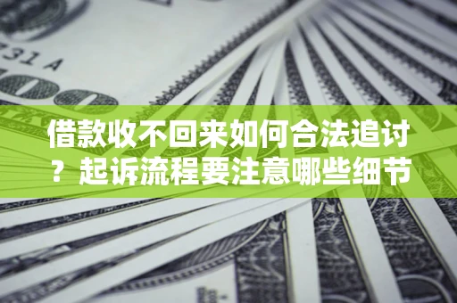 武汉借款收不回来如何合法追讨？起诉流程要注意哪些细节？
