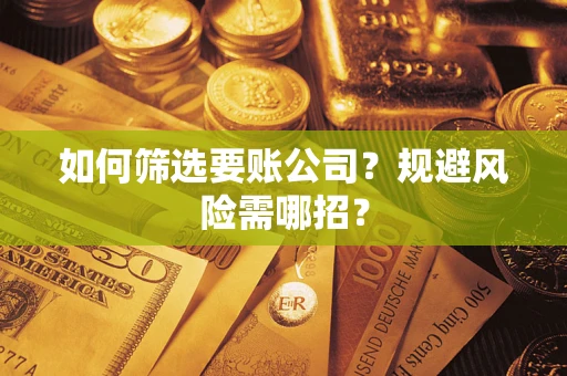 武汉如何筛选要账公司？规避风险需哪招？