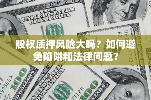 武汉股权质押风险大吗？如何避免陷阱和法律问题？
