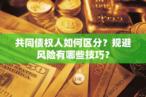 武汉共同债权人如何区分？规避风险有哪些技巧？