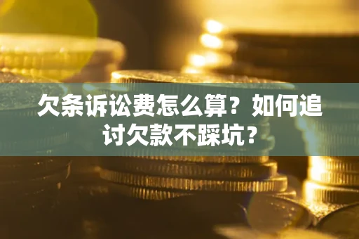 武汉欠条诉讼费怎么算？如何追讨欠款不踩坑？