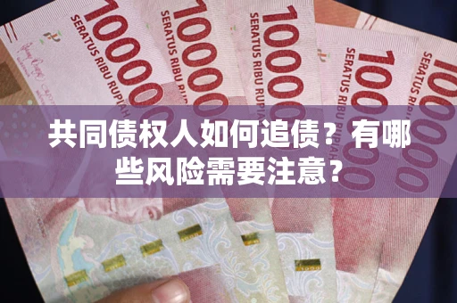 武汉共同债权人如何追债？有哪些风险需要注意？