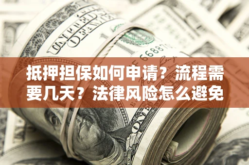 武汉抵押担保如何申请？流程需要几天？法律风险怎么避免？避坑指南
