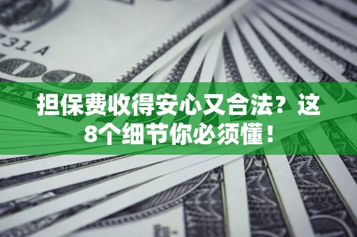 武汉担保费收得安心又合法？这8个细节你必须懂！