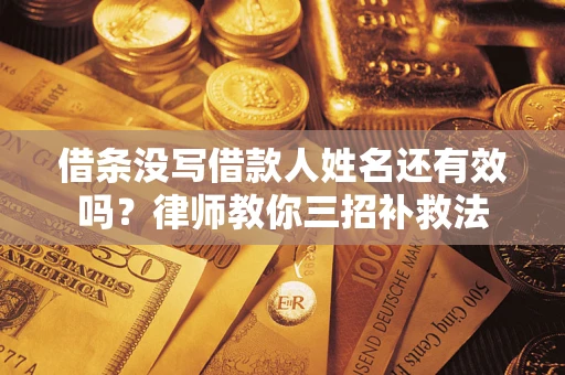 武汉借条没写借款人姓名还有效吗？律师教你三招补救法
