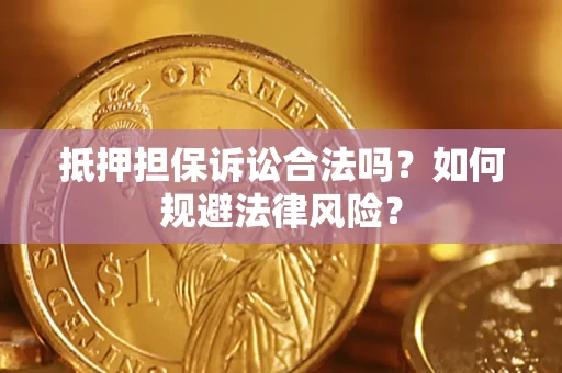 武汉抵押担保诉讼合法吗？如何规避法律风险？