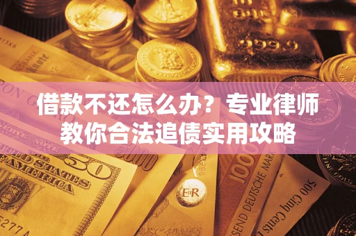 武汉借款不还怎么办？专业律师教你合法追债实用攻略