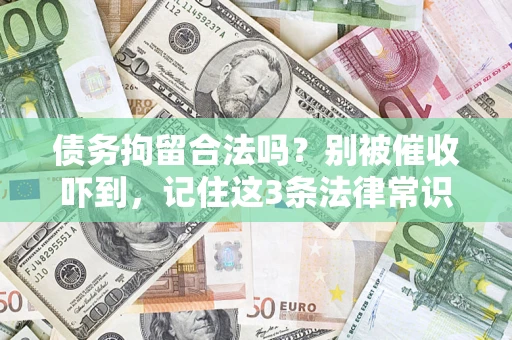 武汉债务拘留合法吗?别被催收吓到,记住这3条法律常识 武汉债务拘留合法吗?别被催收吓到,记住这3条法律常识