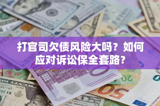武汉打官司欠债风险大吗？如何应对诉讼保全套路？