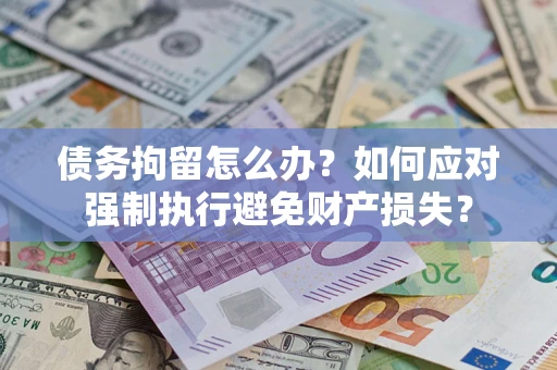 武汉债务拘留怎么办？如何应对强制执行避免财产损失？