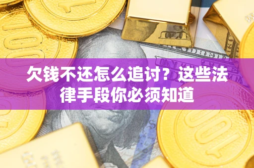 武汉欠钱不还怎么追讨？这些法律手段你必须知道