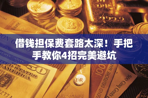 武汉借钱担保费套路太深！手把手教你4招完美避坑