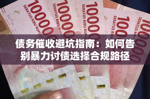 武汉债务催收避坑指南：如何告别暴力讨债选择合规路径